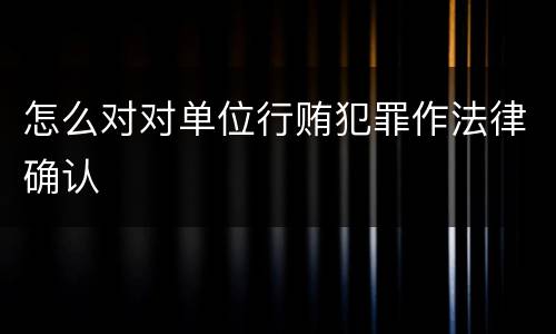 怎么对对单位行贿犯罪作法律确认