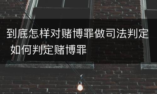 到底怎样对赌博罪做司法判定 如何判定赌博罪