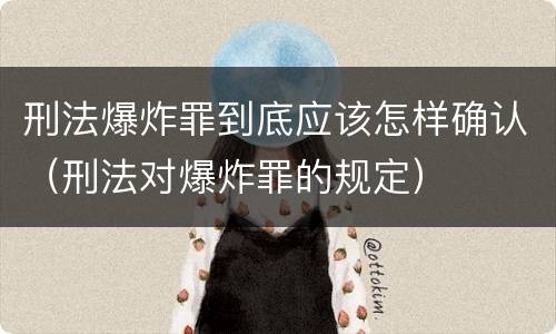 刑法爆炸罪到底应该怎样确认（刑法对爆炸罪的规定）