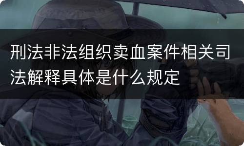 刑法非法组织卖血案件相关司法解释具体是什么规定