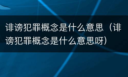 诽谤犯罪概念是什么意思（诽谤犯罪概念是什么意思呀）