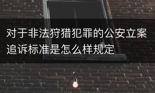对于非法狩猎犯罪的公安立案追诉标准是怎么样规定