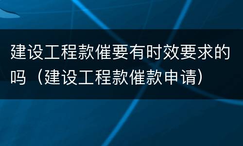建设工程款催要有时效要求的吗（建设工程款催款申请）