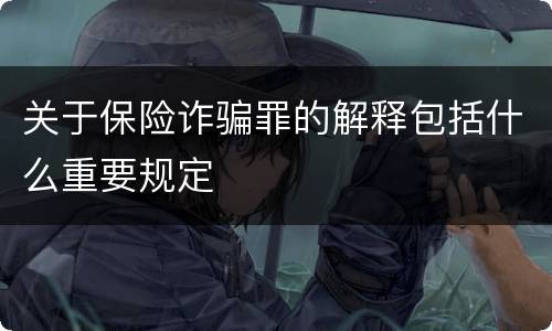 关于保险诈骗罪的解释包括什么重要规定