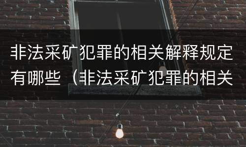 非法采矿犯罪的相关解释规定有哪些（非法采矿犯罪的相关解释规定有哪些条款）