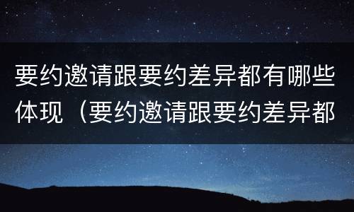 要约邀请跟要约差异都有哪些体现（要约邀请跟要约差异都有哪些体现）