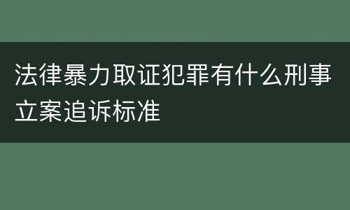法律暴力取证犯罪有什么刑事立案追诉标准