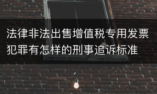 法律非法出售增值税专用发票犯罪有怎样的刑事追诉标准