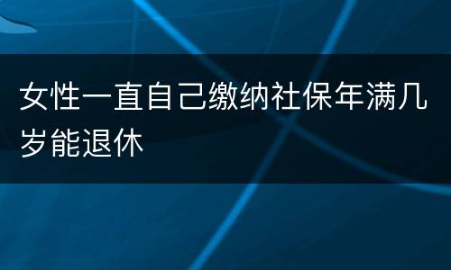 女性一直自己缴纳社保年满几岁能退休