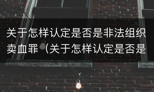 关于怎样认定是否是非法组织卖血罪（关于怎样认定是否是非法组织卖血罪的判决）