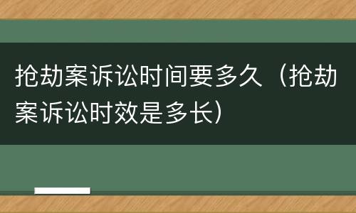 抢劫案诉讼时间要多久（抢劫案诉讼时效是多长）