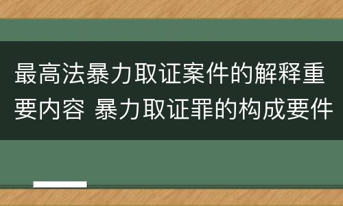 最高法暴力取证案件的解释重要内容 暴力取证罪的构成要件