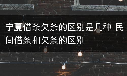 宁夏借条欠条的区别是几种 民间借条和欠条的区别