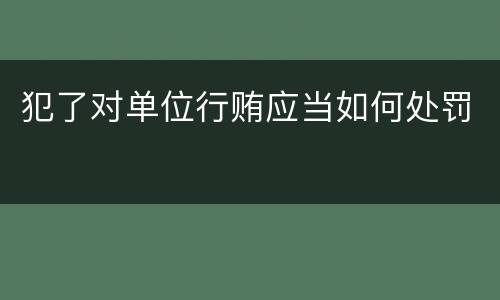 犯了对单位行贿应当如何处罚