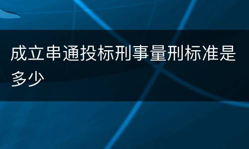 成立串通投标刑事量刑标准是多少