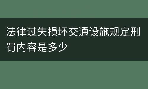 法律过失损坏交通设施规定刑罚内容是多少