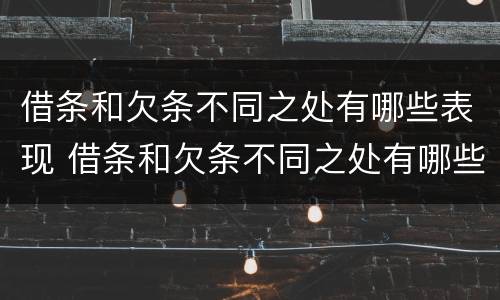借条和欠条不同之处有哪些表现 借条和欠条不同之处有哪些表现呢