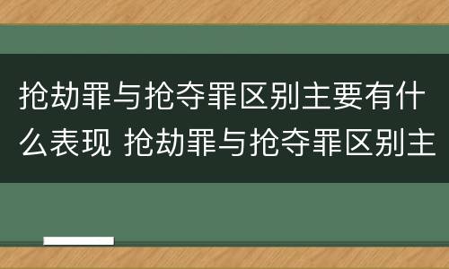 抢劫罪与抢夺罪区别主要有什么表现 抢劫罪与抢夺罪区别主要有什么表现
