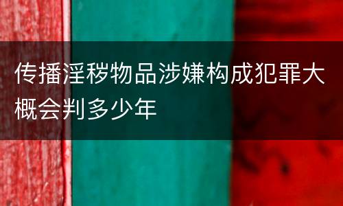 传播淫秽物品涉嫌构成犯罪大概会判多少年