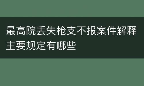 最高院丢失枪支不报案件解释主要规定有哪些