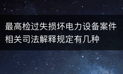 最高检过失损坏电力设备案件相关司法解释规定有几种