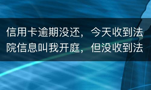 信用卡逾期没还，今天收到法院信息叫我开庭，但没收到法院传票，是真的还是假的