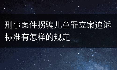刑事案件拐骗儿童罪立案追诉标准有怎样的规定
