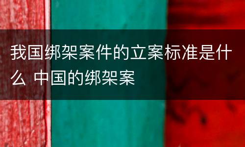 我国绑架案件的立案标准是什么 中国的绑架案