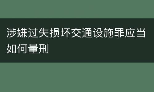 涉嫌过失损坏交通设施罪应当如何量刑