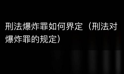 刑法爆炸罪如何界定（刑法对爆炸罪的规定）