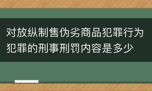 对放纵制售伪劣商品犯罪行为犯罪的刑事刑罚内容是多少