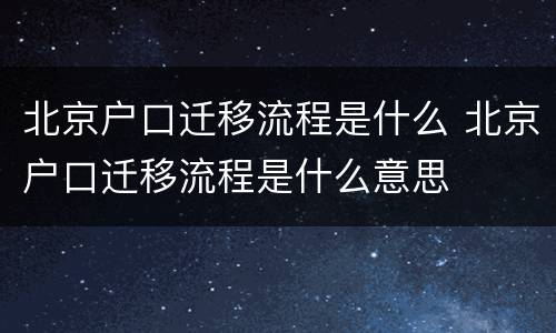 北京户口迁移流程是什么 北京户口迁移流程是什么意思