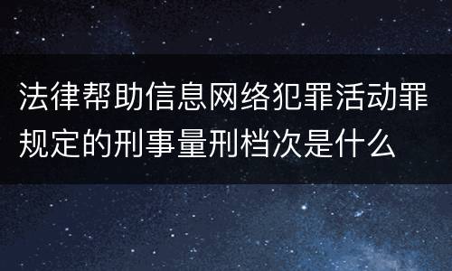 法律帮助信息网络犯罪活动罪规定的刑事量刑档次是什么