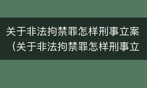 关于非法拘禁罪怎样刑事立案（关于非法拘禁罪怎样刑事立案审理）