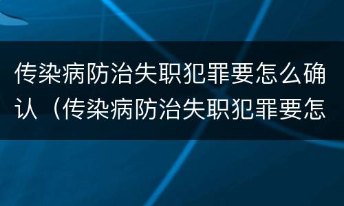 传染病防治失职犯罪要怎么确认（传染病防治失职犯罪要怎么确认罪名）