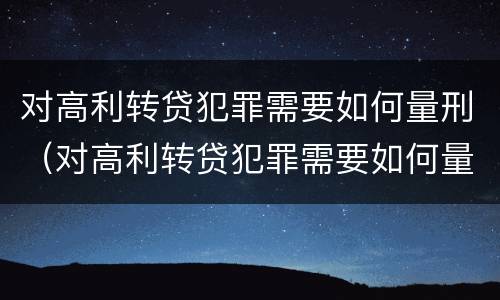 对高利转贷犯罪需要如何量刑（对高利转贷犯罪需要如何量刑呢）