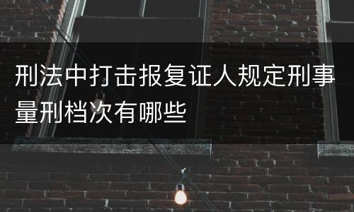 刑法中打击报复证人规定刑事量刑档次有哪些