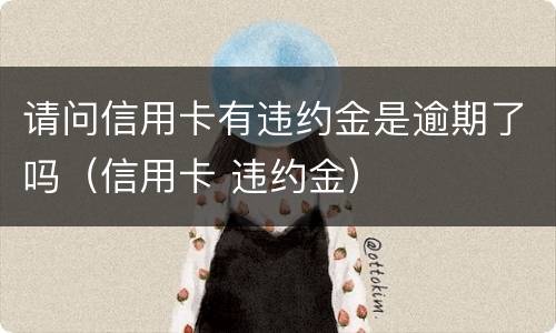 请问信用卡有违约金是逾期了吗（信用卡 违约金）