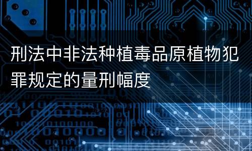 刑法中非法种植毒品原植物犯罪规定的量刑幅度