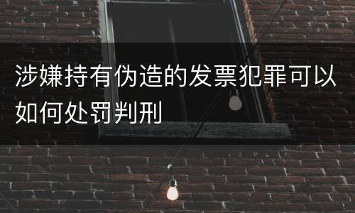 涉嫌持有伪造的发票犯罪可以如何处罚判刑