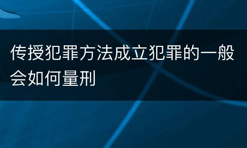 传授犯罪方法成立犯罪的一般会如何量刑