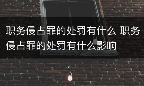 职务侵占罪的处罚有什么 职务侵占罪的处罚有什么影响