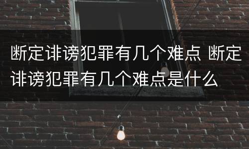 断定诽谤犯罪有几个难点 断定诽谤犯罪有几个难点是什么