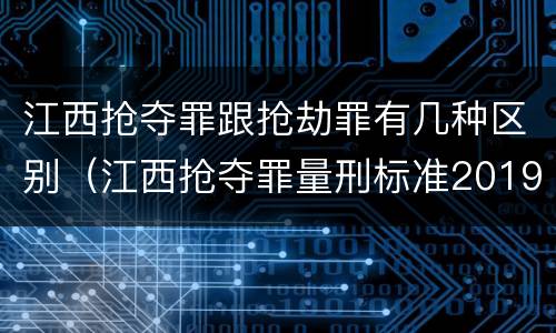 江西抢夺罪跟抢劫罪有几种区别（江西抢夺罪量刑标准2019）