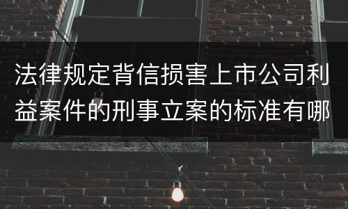 法律规定背信损害上市公司利益案件的刑事立案的标准有哪些