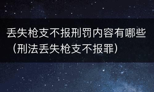 丢失枪支不报刑罚内容有哪些（刑法丢失枪支不报罪）