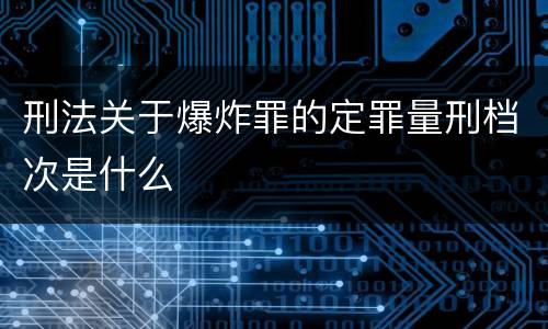刑法关于爆炸罪的定罪量刑档次是什么