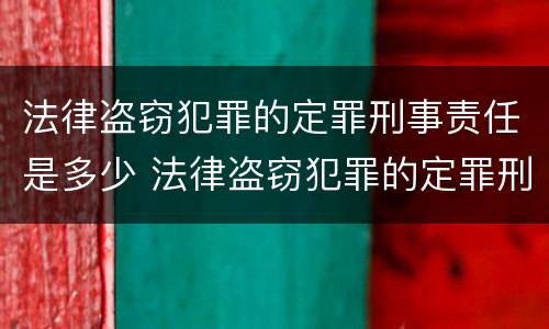 法律盗窃犯罪的定罪刑事责任是多少 法律盗窃犯罪的定罪刑事责任是多少条