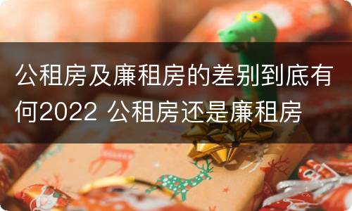 公租房及廉租房的差别到底有何2022 公租房还是廉租房