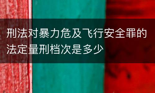 刑法对暴力危及飞行安全罪的法定量刑档次是多少